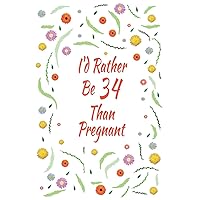I'd Rather Be 34 Than Pregnant: 34th Birthday Gifts For Women, Funny thirty-four Year Old Journal, 34 Years Old Gift Woman Mom Sister Wife