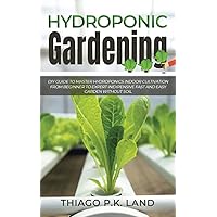 Hydroponic Gardening: DIY Guide To Master Hydroponics Indoor Cultivation From Beginner To Expert Inexpensive Fast and Easy Garden without Soil (Easy Farming)