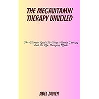 THE MEGAVITAMIN THERAPY UNVEILED: The Ultimate Guide To Mega Vitamin Therapy And Its Life-Changing Effects THE MEGAVITAMIN THERAPY UNVEILED: The Ultimate Guide To Mega Vitamin Therapy And Its Life-Changing Effects Kindle Paperback