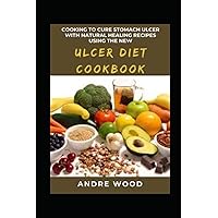Cooking To Cure Stomach Ulcer With Natural Healing Recipes Using The New Ulcer Diet Cookbook: A Dietary Approach To Complete Healing For Beginners And Dummies Cooking To Cure Stomach Ulcer With Natural Healing Recipes Using The New Ulcer Diet Cookbook: A Dietary Approach To Complete Healing For Beginners And Dummies Paperback Kindle