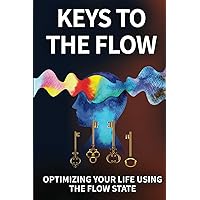 Keys To The Flow: Optimizing Your Life Using The Flow State