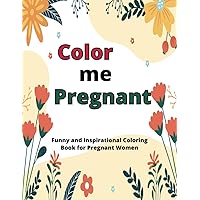 Color me Pregnant - A Funny and Inspirational coloring book for pregnant women: Motivational quotes for women, Adult coloring book for pregnant women