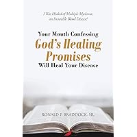 Your Mouth Confessing God's Healing Promises Will Heal Your Disease: I Was Healed of Multiple Myeloma, an Incurable Blood Disease! Your Mouth Confessing God's Healing Promises Will Heal Your Disease: I Was Healed of Multiple Myeloma, an Incurable Blood Disease! Paperback Kindle