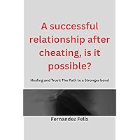 A successful relationship after cheating, is it possible?: Healing and Trust: The Path to a Stronger Relationship A successful relationship after cheating, is it possible?: Healing and Trust: The Path to a Stronger Relationship Kindle Paperback