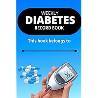 WEEKLY DIABETES RECORD BOOK: Special record book for diabetics, awesome to keep records, journaling and writing