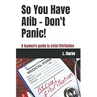 So You Have Afib – Don't Panic!: A layman's guide to atrial fibrillation So You Have Afib – Don't Panic!: A layman's guide to atrial fibrillation Paperback Kindle