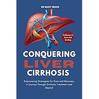 Conquering Liver Cirrhosis: Empowering Strategies for Cure and Recovery, A Journey Through Cirrhosis Treatment and Beyond Conquering Liver Cirrhosis: Empowering Strategies for Cure and Recovery, A Journey Through Cirrhosis Treatment and Beyond Kindle Hardcover Paperback