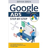 Google Ads Step-By-Step: Your step-by-step guide to generating leads through Google