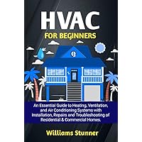 HVAC FOR BEGINNERS: An Essential Guide to Heating, Ventilation, and Air Conditioning Systems with Installation, Repairs and Troubleshooting of Residential & Commercial Homes. HVAC FOR BEGINNERS: An Essential Guide to Heating, Ventilation, and Air Conditioning Systems with Installation, Repairs and Troubleshooting of Residential & Commercial Homes. Kindle Paperback