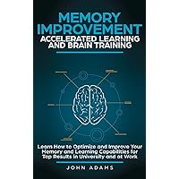 Memory Improvement, Accelerated Learning and Brain Training: Learn How to Optimize and Improve Your Memory and Learning Capabilities for Top Results in University and at Work Memory Improvement, Accelerated Learning and Brain Training: Learn How to Optimize and Improve Your Memory and Learning Capabilities for Top Results in University and at Work Hardcover Kindle Paperback