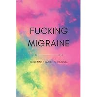 Fucking Migraine: Headache tracking journal To Help You Track Your (Food, Exercise, Water, Pain Tracker, Medication…) For Chronic Migraines, Cluster, Tension, TMJ And Sinus Headaches.