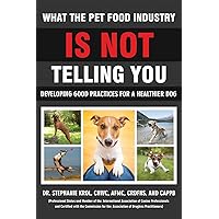 What the Pet Food Industry Is Not Telling You - Developing Good Practices for a Healthier Dog What the Pet Food Industry Is Not Telling You - Developing Good Practices for a Healthier Dog Paperback