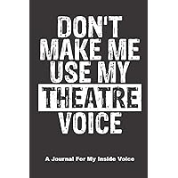 Don't Make Me Use My Theatre Voice. A Journal for My Inside Voice: A Notebook to Journal Scripts, Screenplays and Personal Thoughts