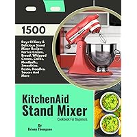 KitchenAid Stand Mixer Cookbook For Beginners: 1500 Days Of Easy & Delicious Stand Mixer Recipes For Ice Cream, Bread, Whipped Cream, Cakes, Meatballs, Smoothies, Pasta, Noodles, Sauces And More KitchenAid Stand Mixer Cookbook For Beginners: 1500 Days Of Easy & Delicious Stand Mixer Recipes For Ice Cream, Bread, Whipped Cream, Cakes, Meatballs, Smoothies, Pasta, Noodles, Sauces And More Paperback Kindle Hardcover