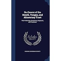 On Cancer of the Mouth, Tongue, and Alimentary Tract: Their Pathology, Symptoms, Diagnosis, and Treatment On Cancer of the Mouth, Tongue, and Alimentary Tract: Their Pathology, Symptoms, Diagnosis, and Treatment Hardcover Paperback