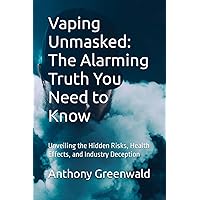 Vaping Unmasked: The Alarming Truth You Need to Know: Unveiling the Hidden Risks, Health Effects, and Industry Deception Vaping Unmasked: The Alarming Truth You Need to Know: Unveiling the Hidden Risks, Health Effects, and Industry Deception Paperback Kindle