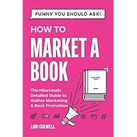 Funny You Should Ask How to Market a Book: The HIlariously Detailed Guide to Book Marketing and Promotion Funny You Should Ask How to Market a Book: The HIlariously Detailed Guide to Book Marketing and Promotion Paperback Kindle Hardcover