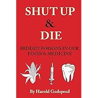 Shut Up & Die: Hidden Poisons In Our Food & Medicine Shut Up & Die: Hidden Poisons In Our Food & Medicine Paperback Kindle