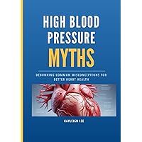 High Blood Pressure Myths - What To Know If You Want to Lower High Blood Pressure: Debunking Common Misconceptions for Better Heart Health