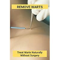 Remove Warts: Treat Warts Naturally Without Surgery: Boost Immune System To Get Rid Of Warts Remove Warts: Treat Warts Naturally Without Surgery: Boost Immune System To Get Rid Of Warts Paperback Kindle