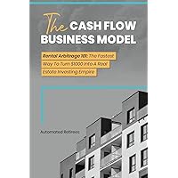 The Cash Flow Business Model: Rental Arbitrage 101 The Fastest Way To Turn $1000 Into A Real Estate Investing Empire The Cash Flow Business Model: Rental Arbitrage 101 The Fastest Way To Turn $1000 Into A Real Estate Investing Empire Paperback Kindle Hardcover
