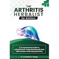 The Arthritis Herbalist for Seniors: A Comprehensive Guide To Using Plants to Treat Alleviate pain and Inflammation While Staying Healthy The Arthritis Herbalist for Seniors: A Comprehensive Guide To Using Plants to Treat Alleviate pain and Inflammation While Staying Healthy Kindle Paperback