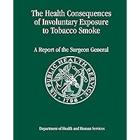 The Health Consequences of Involuntary Exposure to Tobacco Smoke: A Report of the Surgeon General The Health Consequences of Involuntary Exposure to Tobacco Smoke: A Report of the Surgeon General Paperback