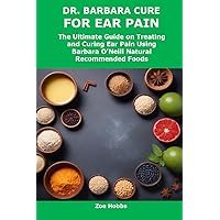 DR. BARBARA CURE FOR EAR PAIN: The Ultimate Guide on Treating and Curing Ear Pain Using Barbara O’Neill Natural Recommended Foods DR. BARBARA CURE FOR EAR PAIN: The Ultimate Guide on Treating and Curing Ear Pain Using Barbara O’Neill Natural Recommended Foods Kindle Paperback