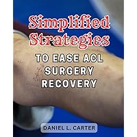 Simplified strategies to ease ACL surgery recovery: Efficient Techniques for Fast Recovery after ACL Surgery: Unlock the Secrets to Simplified Rehabilitation