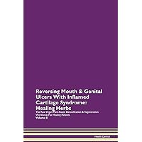 Reversing Mouth & Genital Ulcers With Inflamed Cartilage Syndrome: Healing Herbs The Raw Vegan Plant-Based Detoxification & Regeneration Workbook for Healing Patients. Volume 8