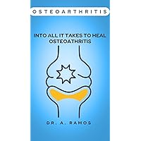 OSTEOARTHRITIS: INTO ALL IT TAKES TO HEAL OSTEOATHRITIS OSTEOARTHRITIS: INTO ALL IT TAKES TO HEAL OSTEOATHRITIS Kindle Paperback