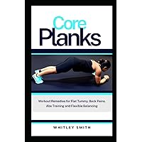 Core Planks: Workouts Remedies for Flat Tummy, Back Pains, Abs Training and Flexible Balancing Core Planks: Workouts Remedies for Flat Tummy, Back Pains, Abs Training and Flexible Balancing Paperback Kindle