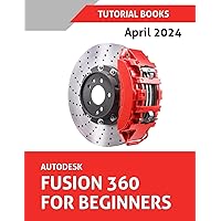Autodesk Fusion 360 For Beginners (April 2024): Learn, Practice, and Implement Essential Techniques with Real-World Examples