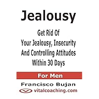 Jealousy - Get Rid Of Your Jealousy, Insecurity And Controlling Attitudes Within 30 Days - For Men Jealousy - Get Rid Of Your Jealousy, Insecurity And Controlling Attitudes Within 30 Days - For Men Paperback Kindle