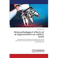 Histopathological effects of α-Cypermethrin on rabbit's testis: Consequences of exposure to commonly used pesticide in Pakistan for diminishing dengue and malaria vectors Histopathological effects of α-Cypermethrin on rabbit's testis: Consequences of exposure to commonly used pesticide in Pakistan for diminishing dengue and malaria vectors Paperback