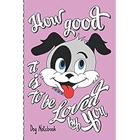 How good it is to be Loved by You Dog Notebook: Notebook, Coloring, and Doodle Book for Dog and Puppy Lovers Women and Girls. Big dogs or lap dogs that are lovable & snug-able are adorable!