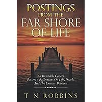 Postings From The Far Shore Of Life: An Incurable Cancer Patient's Reflections On Life, Death, And The Journey Between Postings From The Far Shore Of Life: An Incurable Cancer Patient's Reflections On Life, Death, And The Journey Between Paperback Kindle