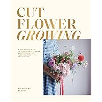 Cut Flower Growing: A Beginner's Guide to Planning, Planting and Styling Cut Flowers, No Matter Your Space Cut Flower Growing: A Beginner's Guide to Planning, Planting and Styling Cut Flowers, No Matter Your Space Hardcover Kindle