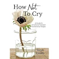 How Not to Cry: A Guide to Emotional Freedom for Sensitive People