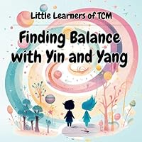 Finding Balance with Yin and Yang: A Little Learners of TCM Journey to Harmony and Well-Being Finding Balance with Yin and Yang: A Little Learners of TCM Journey to Harmony and Well-Being Paperback Kindle