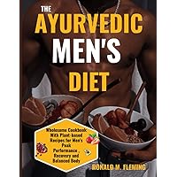 THE AYURVEDIC MEN'S DIET: Wholesome Cookbook With Plant-based Recipes for Men's Peak Performance , Recovery and Balanced Body
