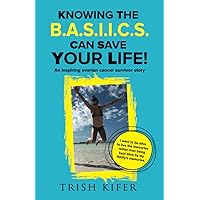 Knowing the B.A.S.I.I.C.S Can Save Your Life!: An Inspiring Ovarian Cancer Survivor Story Knowing the B.A.S.I.I.C.S Can Save Your Life!: An Inspiring Ovarian Cancer Survivor Story Paperback Kindle