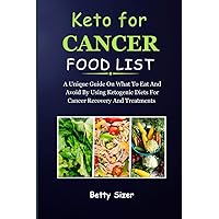 KETO FOR CANCER FOOD LIST: A Unique Guide On What To Eat And Avoid By Using Ketogenic Diets For Cancer Recovery And Treatments KETO FOR CANCER FOOD LIST: A Unique Guide On What To Eat And Avoid By Using Ketogenic Diets For Cancer Recovery And Treatments Paperback Kindle Hardcover