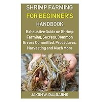 Shrimp Farming for Beginner’s Handbook: Exhaustive Guide on Shrimp Farming, Secrets, Common Errors Committed, Procedures, Harvesting and Much More Shrimp Farming for Beginner’s Handbook: Exhaustive Guide on Shrimp Farming, Secrets, Common Errors Committed, Procedures, Harvesting and Much More Paperback Kindle Hardcover
