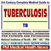21st Century Complete Medical Guide to Tuberculosis (TB): Authoritative Government Documents, Clinical References, and Practical Information for Patients and Physicians