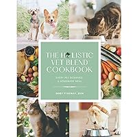 The Holistic Vet Blend Cookbook: Every Pet Deserves a Homemade Meal