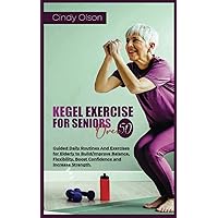 KEGEL EXERCISE FOR SENIORS OVER 50: Guided Daily Routines And Exercises for Elderly to Build/Improve Balance, Flexibility, Boost Confidence and Increase Strength. KEGEL EXERCISE FOR SENIORS OVER 50: Guided Daily Routines And Exercises for Elderly to Build/Improve Balance, Flexibility, Boost Confidence and Increase Strength. Paperback Kindle
