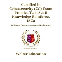 Certified in Cybersecurity (CC) Exam Practice Test, Set B Knowledge Reinforce, ISC2: Full-Scope Question, Answer and Explanation Certified in Cybersecurity (CC) Exam Practice Test, Set B Knowledge Reinforce, ISC2: Full-Scope Question, Answer and Explanation Kindle Paperback
