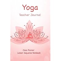 Yoga Teacher Journal Class Planner Lesson Sequence Notebook.: Yoga Teacher Class Planner.| | Great Idea Gift For Christmas, Birthday, Valentine’s Day.| Small Size. 6
