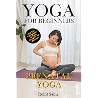Yoga For Beginners: Prenatal Yoga: The Complete Guide to Master Prenatal Yoga; Benefits, Essentials, Pranayamas, Asanas (with Pictures), Common Mistakes, FAQs, and Common Myths